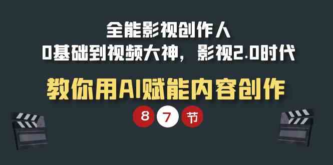 （9543期）全能-影视 创作人，0基础到视频大神，影视2.0时代，教你用AI赋能内容创作-专享资源网