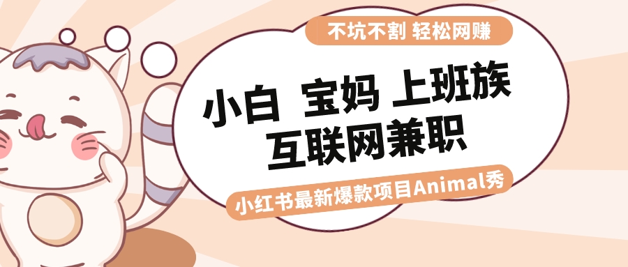 适合小白 宝妈 上班族 大学生互联网兼职 小红书爆款项目Animal秀，月入1W-专享资源网