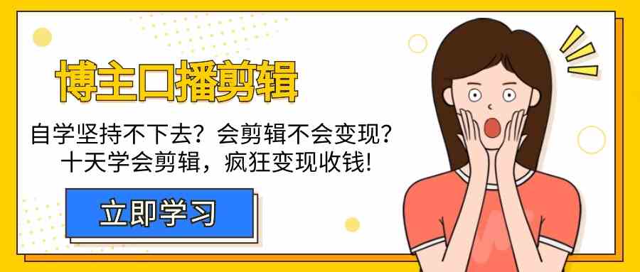 博主口播剪辑课，十天学会视频剪辑，解决变现问题疯狂收钱！-专享资源网