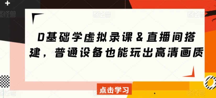 0基础学虚拟录课＆直播间搭建，普通设备也能玩出高清画质-专享资源网