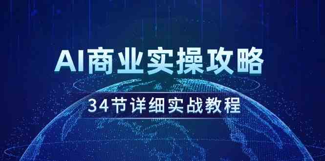 （9421期）AI商业实操攻略，34节详细实战教程！-专享资源网