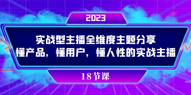 实操型主播全维度主题分享，懂产品，懂用户，懂人性的实战主播-专享资源网