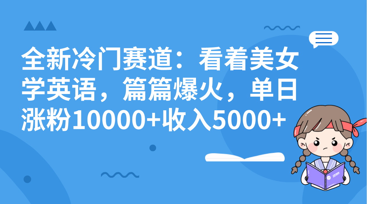 全新冷门赛道：看着美女学英语，篇篇爆火，单日涨粉10000+收入5000+-专享资源网