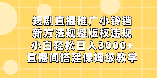 短剧直播推广小铃铛，新方法规避版权违规，小白轻松日入3000+，直播间搭…-专享资源网