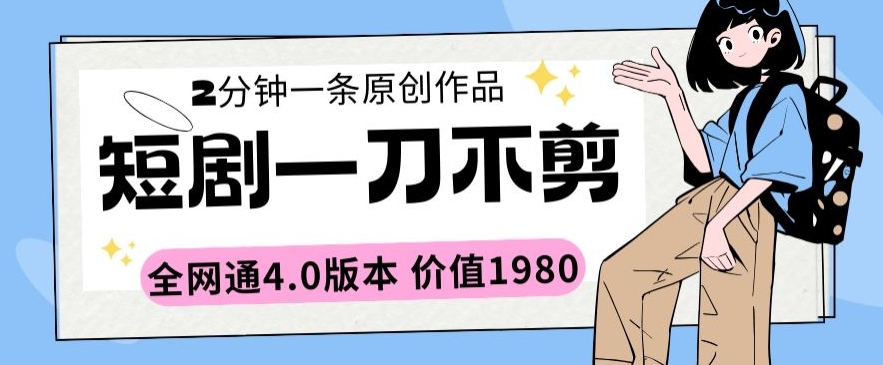 短剧一刀不剪2分钟一条全网通4.0版本价值1980-专享资源网