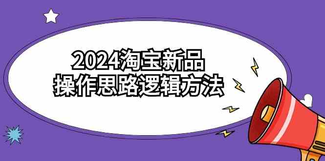 （9254期）2024淘宝新品操作思路逻辑方法（6节视频课）-专享资源网