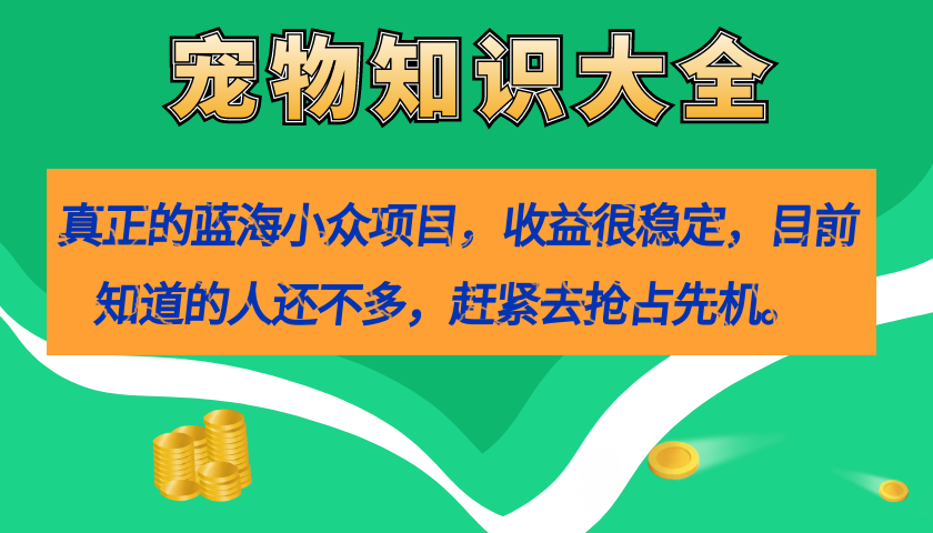 真正的蓝海小众项目，宠物知识大全，收益很稳定（教务+素材）-专享资源网