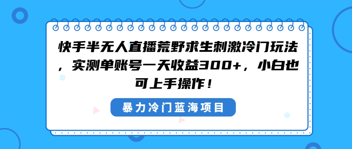 快手半无人直播荒野求生刺激冷门玩法，实测单账号一天收益300+，小白也…-专享资源网