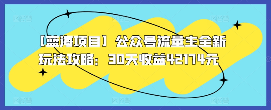 【蓝海项目】公众号流量主全新玩法攻略：30天收益42174元-专享资源网