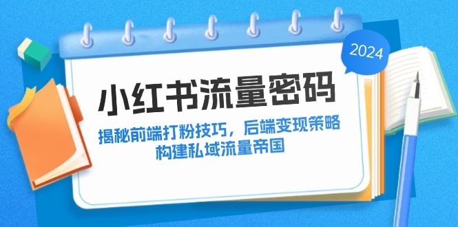 小红书流量密码：揭秘前端打粉技巧，后端变现策略，构建私域流量帝国-专享资源网