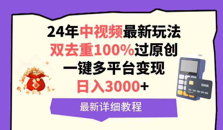 （9598期）中视频24年最新玩法，双去重100%过原创，日入3000+一键多平台变现-专享资源网