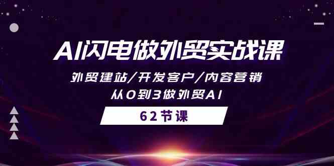 AI闪电做外贸实战课，外贸建站/开发客户/内容营销/从0到3做外贸AI（61节）-专享资源网