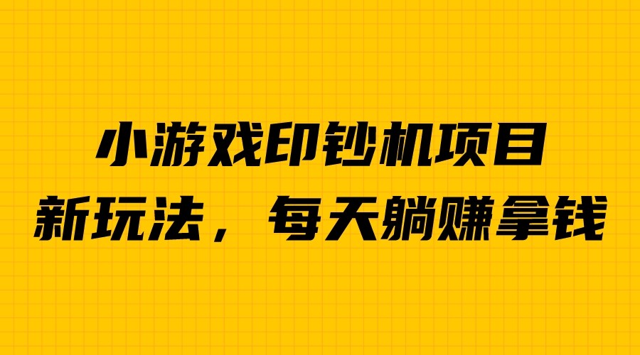 外面收费6980的小游戏超级暴利印钞机项目，无脑去做，每天躺赚500＋-专享资源网