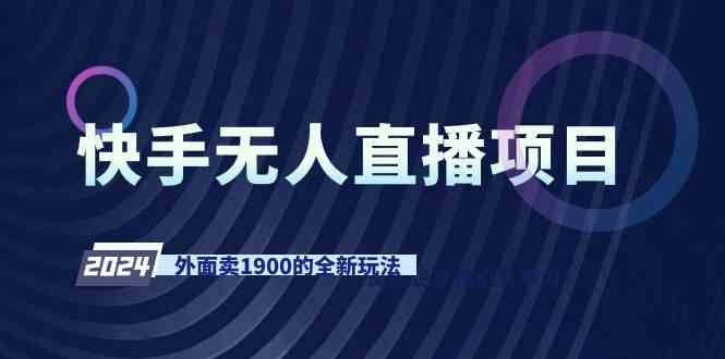 （9126期）快手无人直播项目，外面卖1900的全新玩法-专享资源网