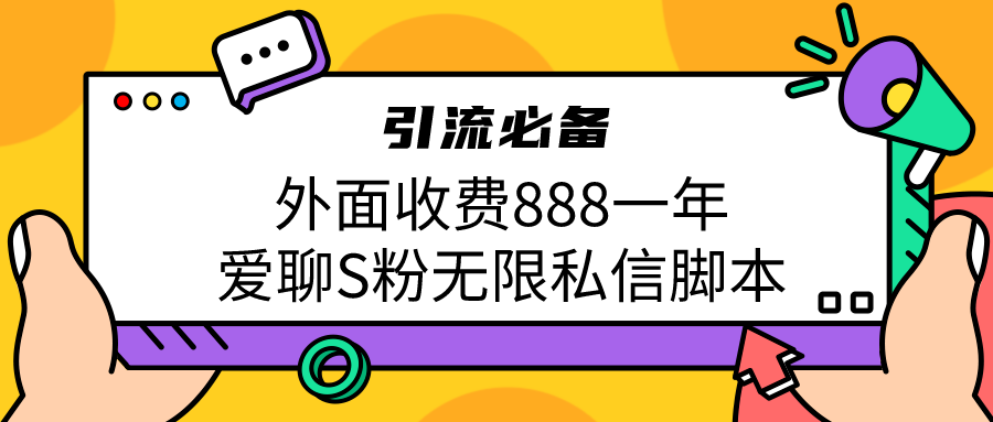 引流S粉必备外面收费888一年的爱聊app无限私信脚本-专享资源网