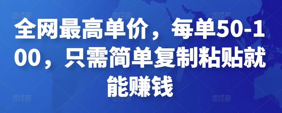 全网最高单价，每单50-100，只需简单复制粘贴就能赚钱￼-专享资源网