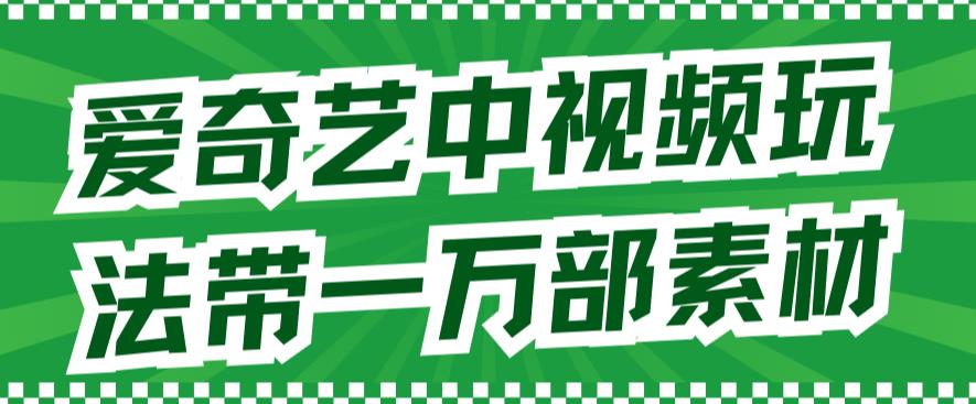 爱奇艺中视频玩法，不用担心版权问题（详情教程+一万部素材）-专享资源网