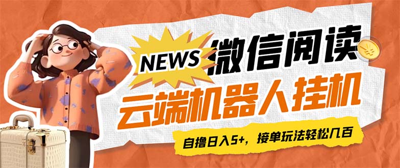 最新微信阅读多平台云端挂机全自动脚本，单号利润5+，接单玩法日入500+…-专享资源网