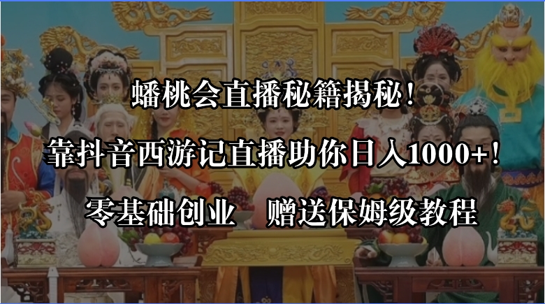 蟠桃会直播秘籍揭秘！靠抖音西游记直播日入1000+零基础创业，赠保姆级教程-专享资源网