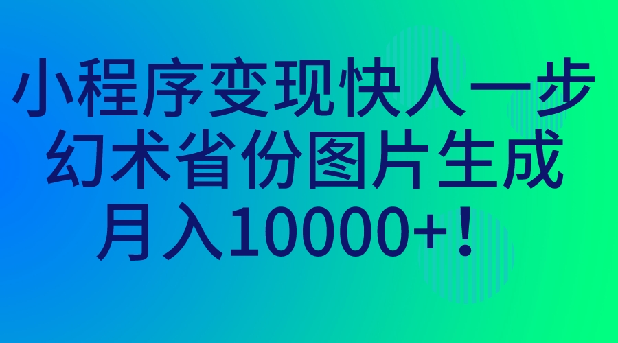 小程序变现快人一步，幻术省份图片生成，月入10000+！-专享资源网