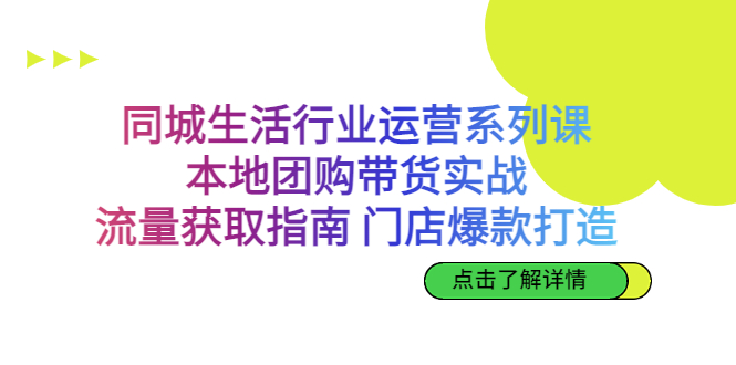 同城生活行业运营系列课：本地团购带货实战，流量获取指南 门店爆款打造-专享资源网