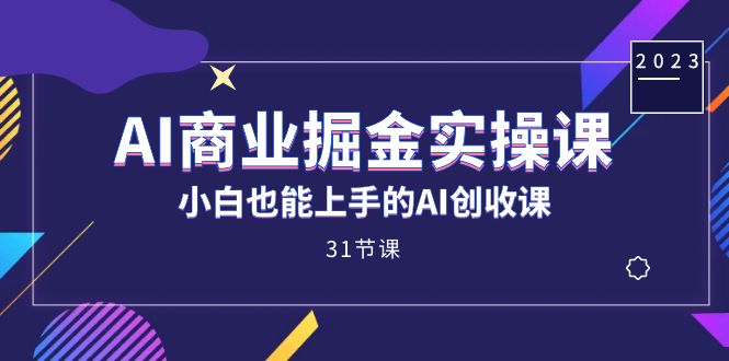 AI商业掘金实操课，小白也能上手的AI创收课（31课）-专享资源网