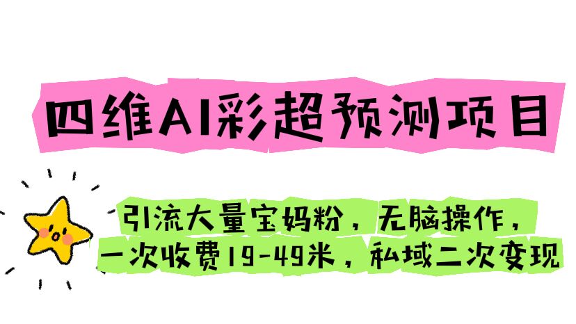 四维AI彩超预测项目 引流大量宝妈粉 无脑操作 一次收费19-49 私域二次变现-专享资源网