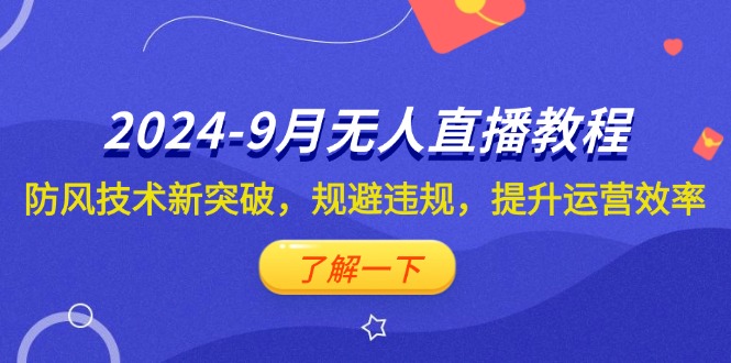 （12541期）2024-9月抖音无人直播教程：防风技术新突破，规避违规，提升运营效率-专享资源网