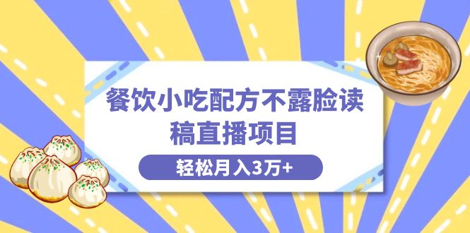 餐饮小吃配方不露脸读稿直播项目，无需露脸，月入3万+附小吃配方资源-专享资源网