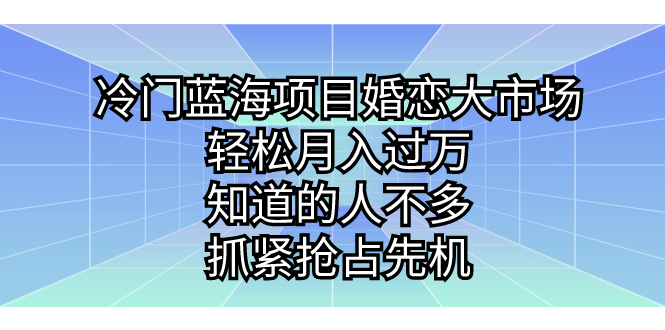 冷门蓝海项目婚恋大市场，轻松月入过万，知道的人不多，抓紧抢占先机。-专享资源网