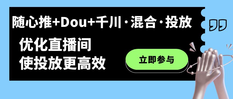 随心推+Dou+千川·混合·投放新玩法，优化直播间使投放更高效-专享资源网