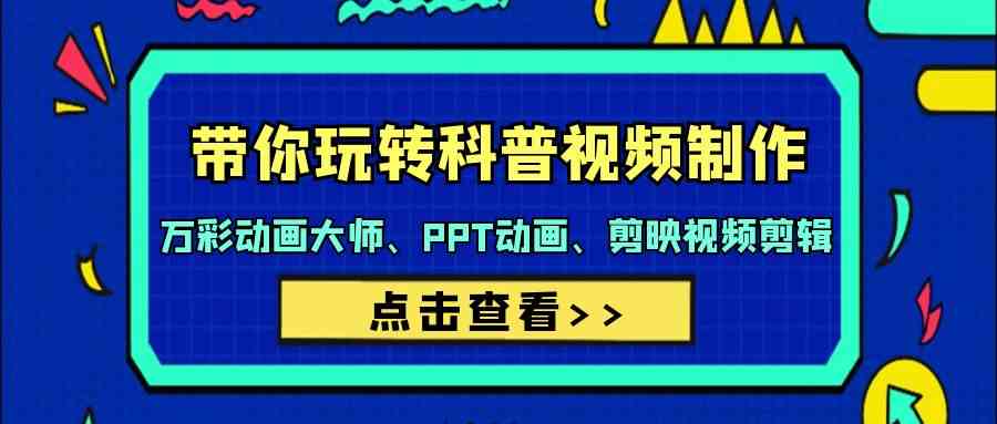 （9405期）带你玩转科普视频 制作：万彩动画大师、PPT动画、剪映视频剪辑（44节课）-专享资源网