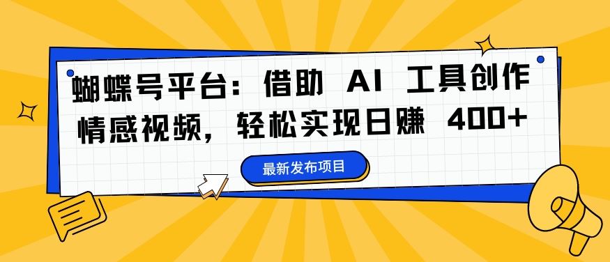 蝴蝶号平台：借助 AI 工具创作情感视频，轻松实现日赚 400+【揭秘】-专享资源网