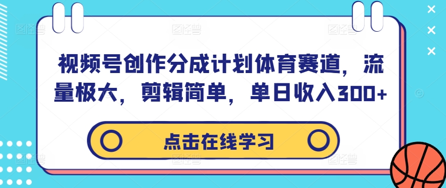 视频号创作分成计划体育赛道，流量极大，剪辑简单，单日收入300+-专享资源网