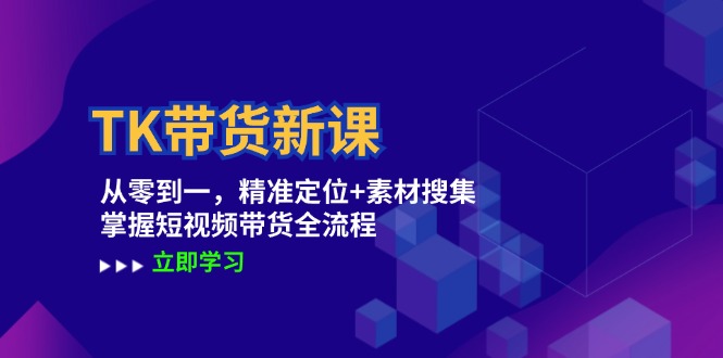 TK带货新课：从零到一，精准定位+素材搜集 掌握短视频带货全流程-专享资源网