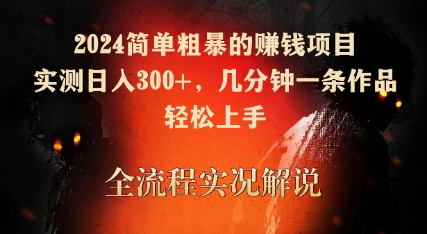 2024简单粗暴的赚钱项目，实测日入300+，几分钟一条作品，轻松上手-专享资源网