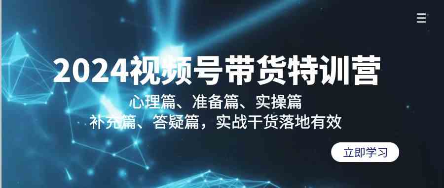 （9234期）2024视频号带货特训营：心理篇、准备篇、实操篇、补充篇、答疑篇，实战…-专享资源网