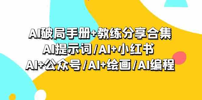 AI破局手册+教练分享合集：AI提示词/AI+小红书 /AI+公众号/AI+绘画/AI编程-专享资源网