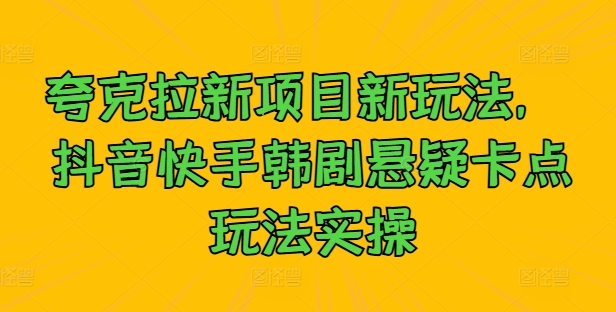 夸克拉新项目新玩法， 抖音快手韩剧悬疑卡点玩法实操-专享资源网