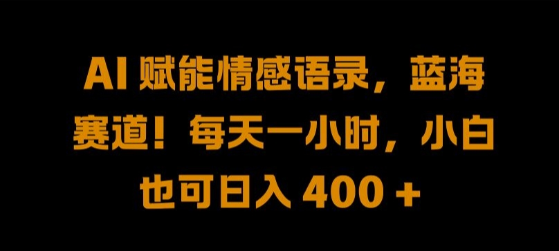 AI 赋能情感语录，蓝海赛道!每天一小时，小白也可日入 400 + 【揭秘】-专享资源网