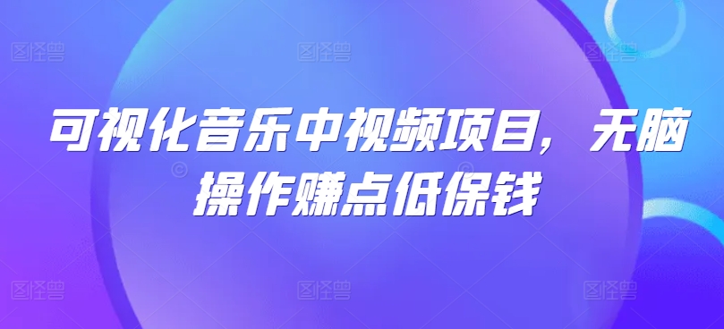 可视化音乐中视频项目，无脑操作赚点低保钱-专享资源网