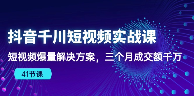 （10246期）抖音千川短视频实战课：短视频爆量解决方案，三个月成交额千万（41节课）-专享资源网