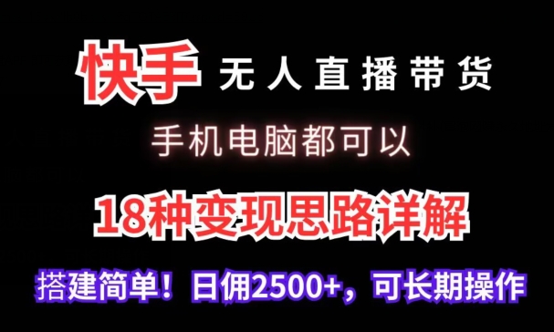 快手无人直播带货，手机电脑都可以，18种变现思路详解，搭建简单日佣2500+-专享资源网