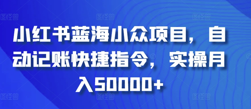 小红书蓝海小众项目，自动记账快捷指令，实操月入50000+-专享资源网