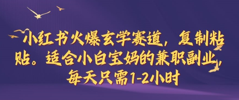 小红书火爆玄学赛道，复制粘贴，适合小白宝妈的兼职副业，每天只需1-2小时【揭秘】-专享资源网