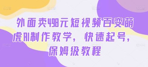 外面卖498元短视频百变萌虎AI制作教学，快速起号，保姆级教程-专享资源网