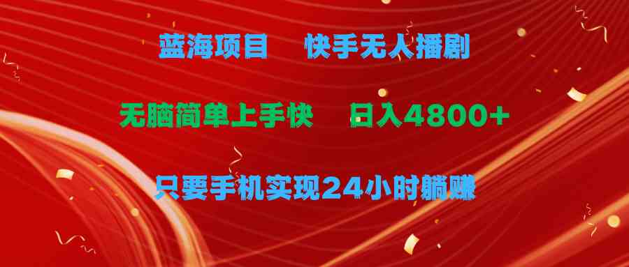 （9937期）蓝海项目，快手无人播剧，一天收益4800+，手机也能实现24小时躺赚，无脑…-专享资源网