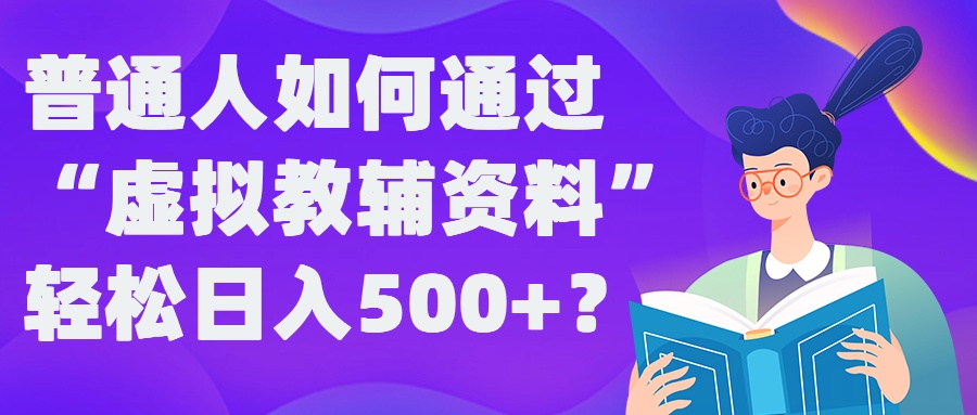 普通人如何通过“虚拟教辅”资料轻松日入500+?揭秘稳定玩法-专享资源网