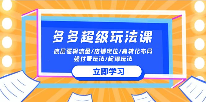 2024多多超级玩法课 流量底层逻辑/店铺定位/高转化布局/强付费/起爆玩法-专享资源网