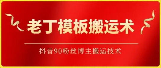 老丁模板搬运术：抖音90万粉丝博主搬运技术-专享资源网